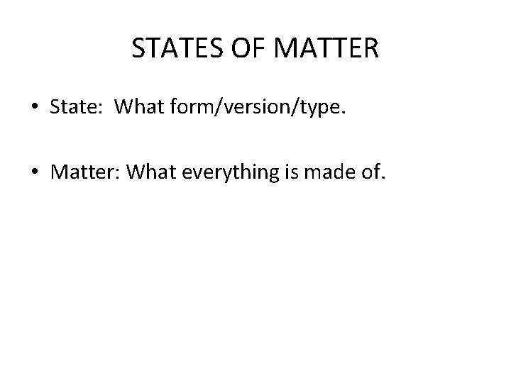 STATES OF MATTER • State: What form/version/type. • Matter: What everything is made of.