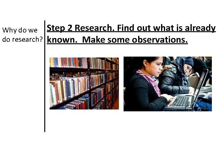 Why do we do research? Step 2 Research. Find out what is already known.
