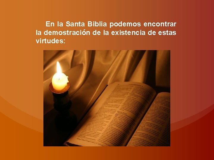 En la Santa Biblia podemos encontrar la demostración de la existencia de estas virtudes: