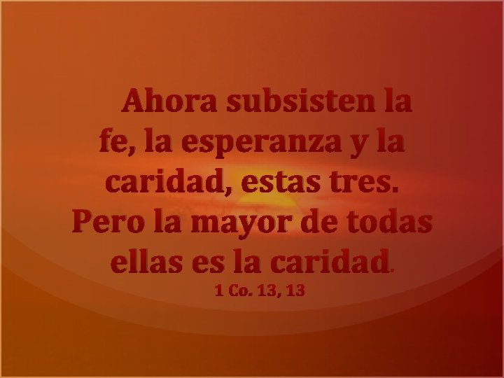 Ahora subsisten la fe, la esperanza y la caridad, estas tres. Pero la mayor