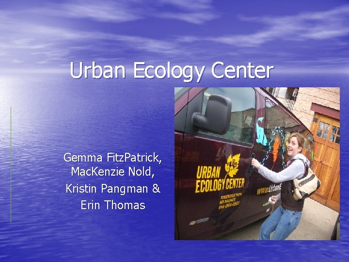 Urban Ecology Center Gemma Fitz. Patrick, Mac. Kenzie Nold, Kristin Pangman & Erin Thomas
