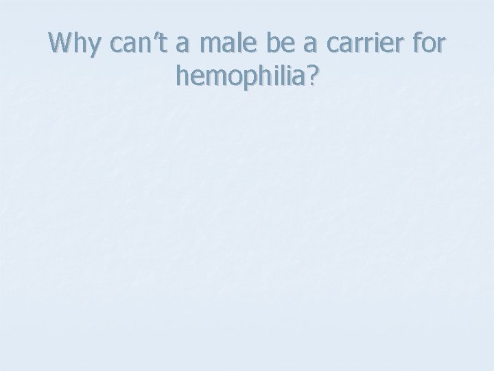Why can’t a male be a carrier for hemophilia? 
