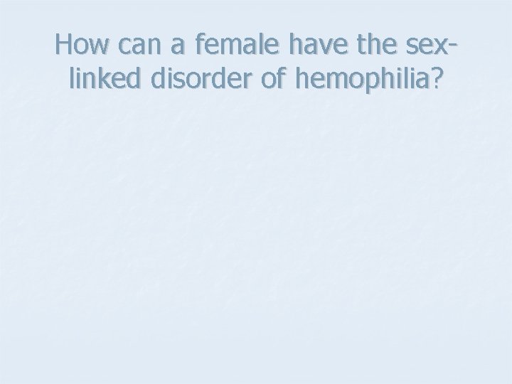 How can a female have the sexlinked disorder of hemophilia? 