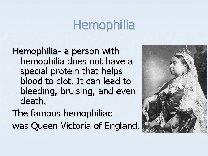 Hemophilia- a person with hemophilia does not have a special protein that helps blood