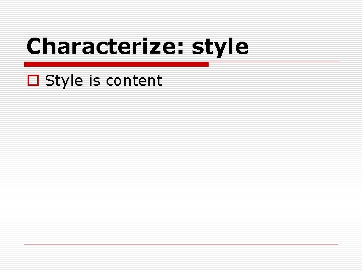 Characterize: style o Style is content 