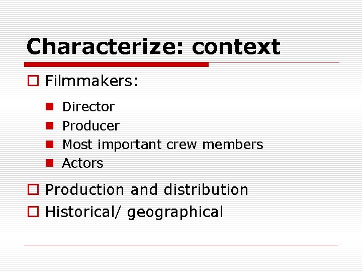 Characterize: context o Filmmakers: n n Director Producer Most important crew members Actors o
