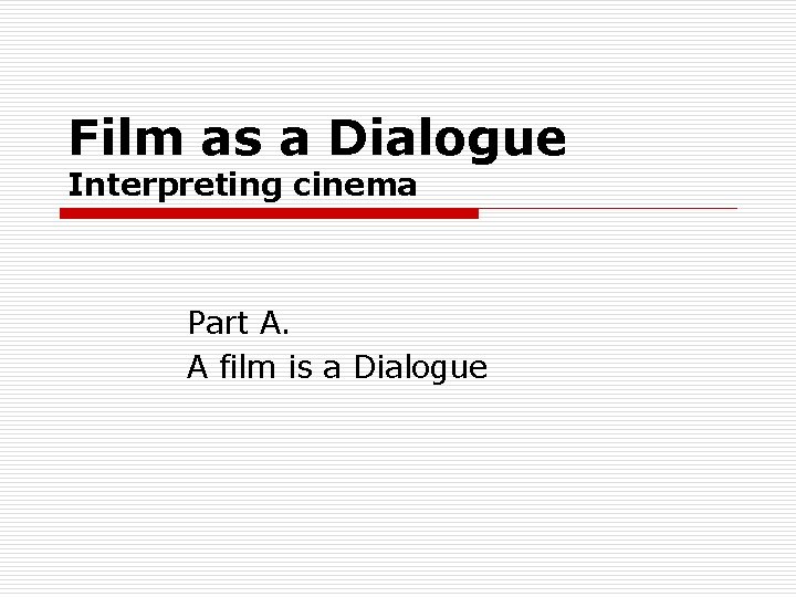Film as a Dialogue Interpreting cinema Part A. A film is a Dialogue 