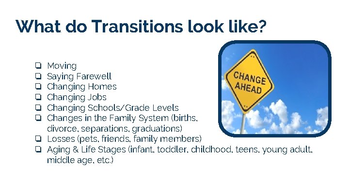 What do Transitions look like? Moving Saying Farewell Changing Homes Changing Jobs Changing Schools/Grade