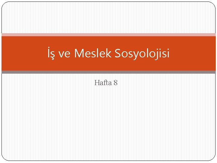 İş ve Meslek Sosyolojisi Hafta 8 