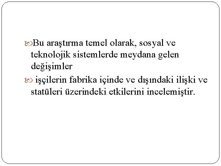  Bu araştırma temel olarak, sosyal ve teknolojik sistemlerde meydana gelen değişimler işçilerin fabrika