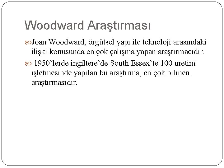 Woodward Araştırması Joan Woodward, örgütsel yapı ile teknoloji arasındaki ilişki konusunda en çok çalışma