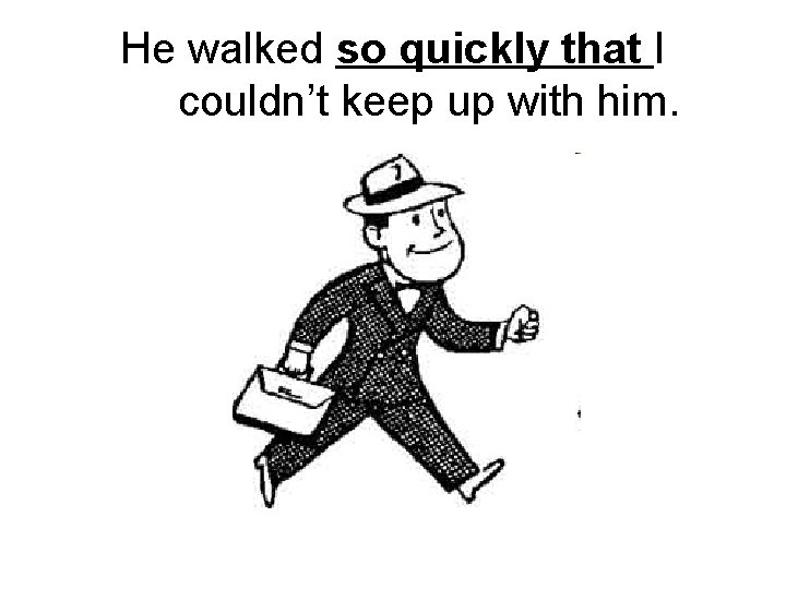 He walked so quickly that I couldn’t keep up with him. 
