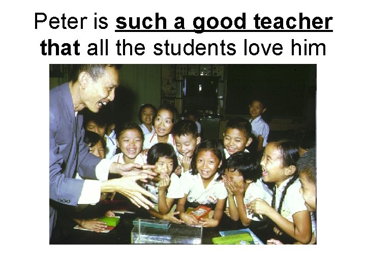 Peter is such a good teacher that all the students love him 