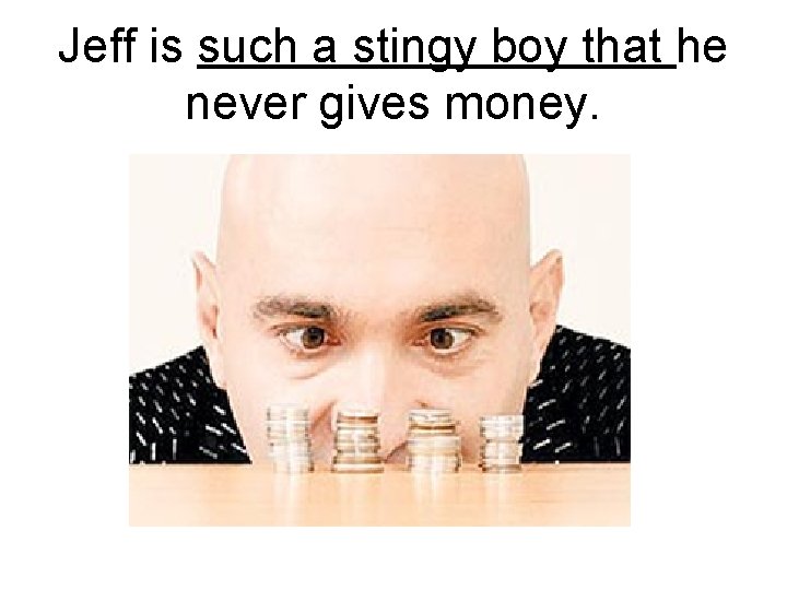 Jeff is such a stingy boy that he never gives money. 