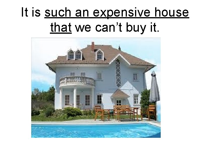It is such an expensive house that we can’t buy it. 