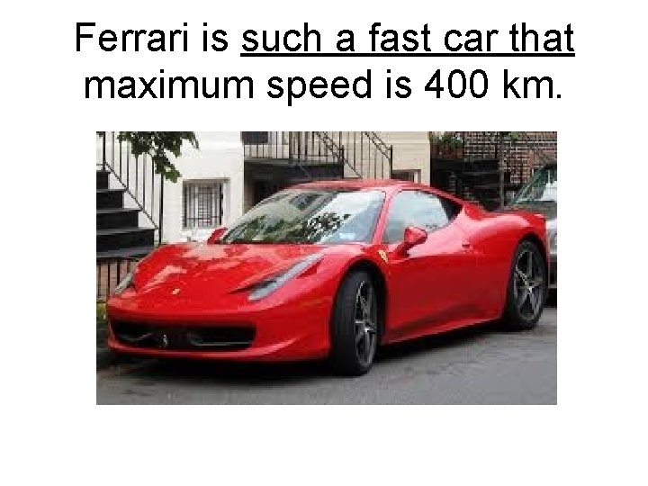 Ferrari is such a fast car that maximum speed is 400 km. 