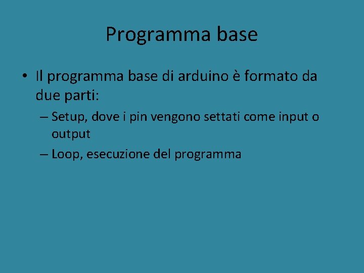 Programma base • Il programma base di arduino è formato da due parti: –