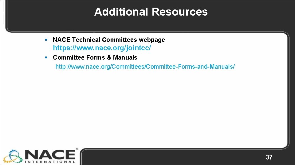 Additional Resources § NACE Technical Committees webpage https: //www. nace. org/jointcc/ § Committee Forms