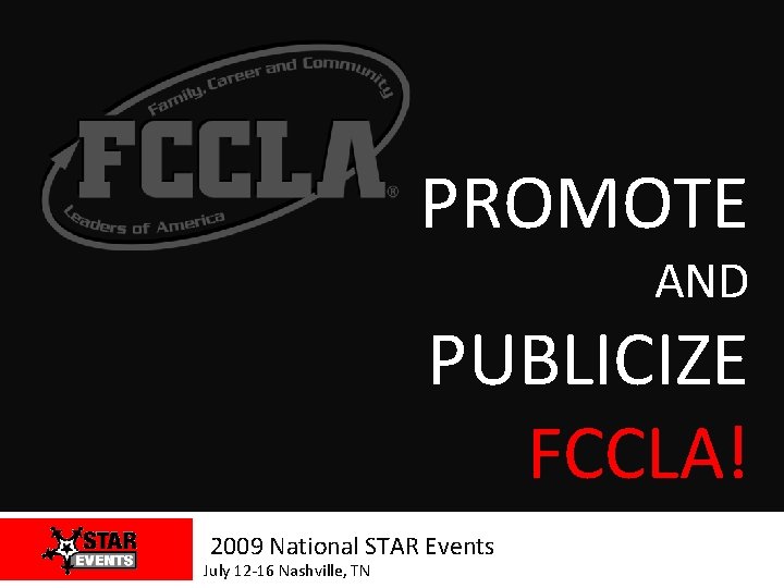 PROMOTE AND PUBLICIZE FCCLA! 2009 National STAR Events July 12 -16 Nashville, TN 