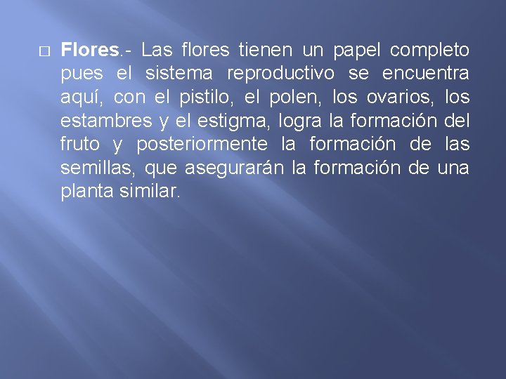 � Flores. - Las flores tienen un papel completo pues el sistema reproductivo se