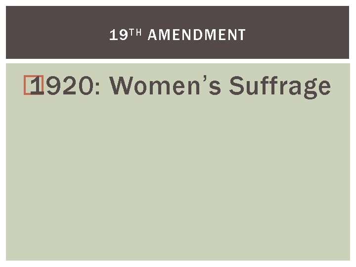 19 TH AMENDMENT � 1920: Women’s Suffrage 