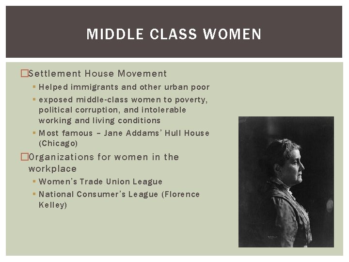 MIDDLE CLASS WOMEN �Settlement House Movement § Helped immigrants and other urban poor §