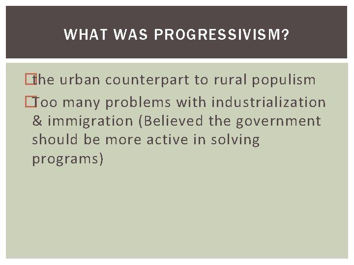 WHAT WAS PROGRESSIVISM? �the urban counterpart to rural populism �Too many problems with industrialization