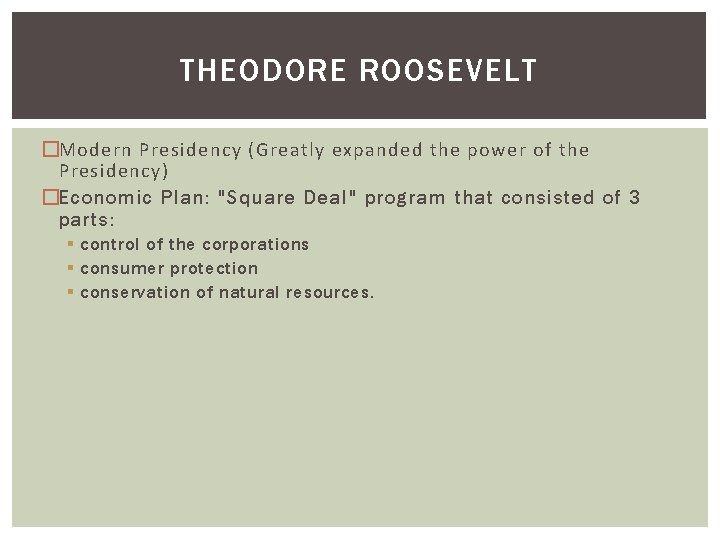 THEODORE ROOSEVELT �Modern Presidency (Greatly expanded the power of the Presidency) �Economic Plan: "Square