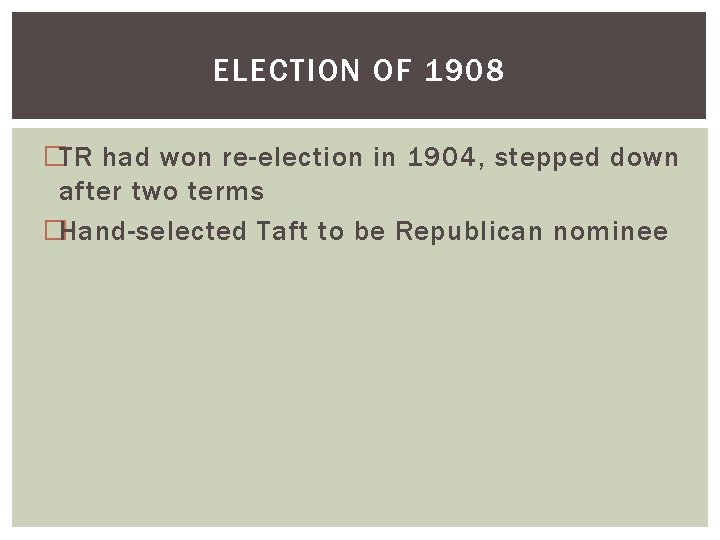ELECTION OF 1908 �TR had won re-election in 1904, stepped down after two terms
