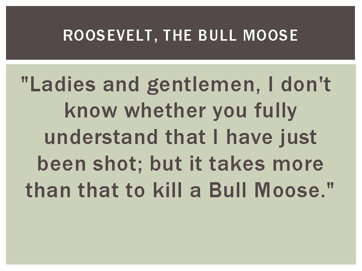 ROOSEVELT, THE BULL MOOSE "Ladies and gentlemen, I don't know whether you fully understand