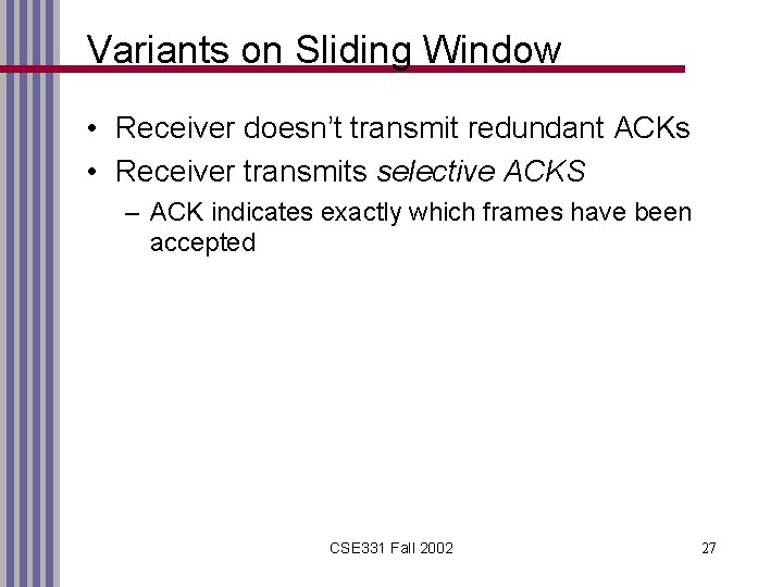 Variants on Sliding Window • Receiver doesn’t transmit redundant ACKs • Receiver transmits selective