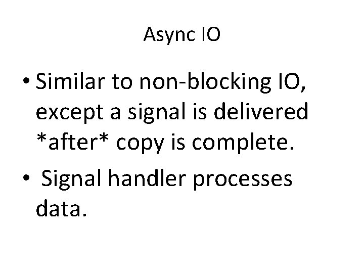 Async IO • Similar to non-blocking IO, except a signal is delivered *after* copy