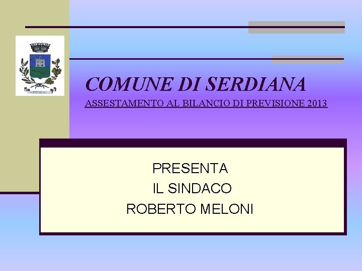 COMUNE DI SERDIANA ASSESTAMENTO AL BILANCIO DI PREVISIONE 2013 PRESENTA IL SINDACO ROBERTO MELONI