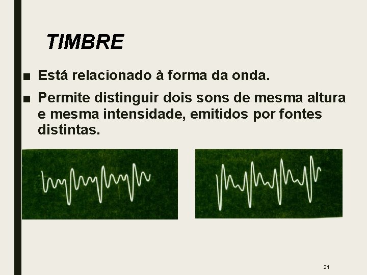 TIMBRE ■ Está relacionado à forma da onda. ■ Permite distinguir dois sons de