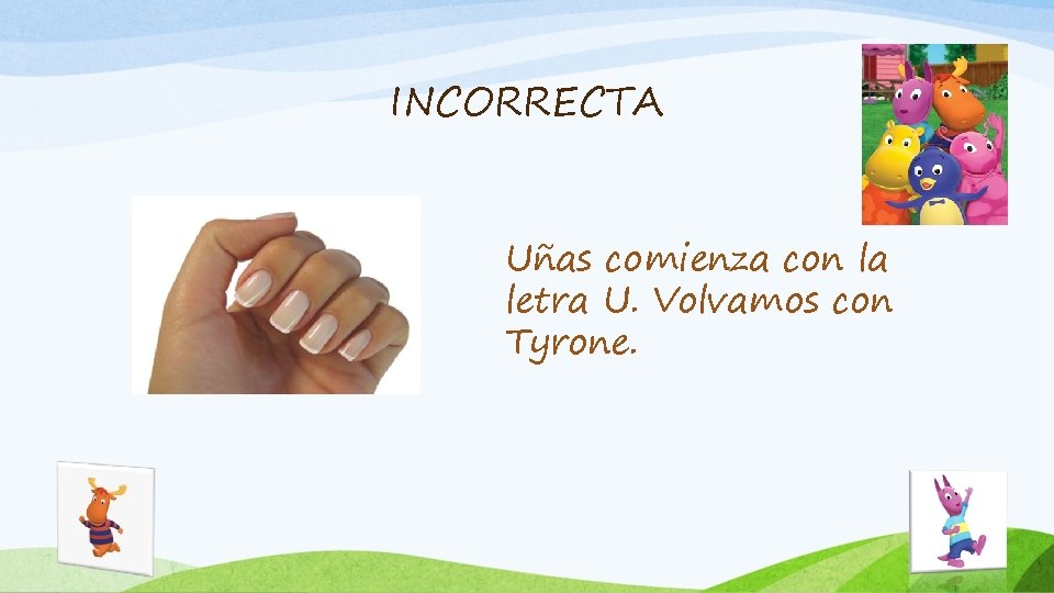 INCORRECTA Uñas comienza con la letra U. Volvamos con Tyrone. 