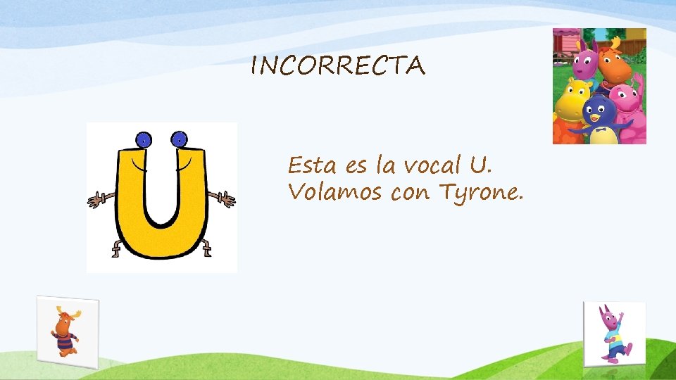 INCORRECTA Esta es la vocal U. Volamos con Tyrone. 