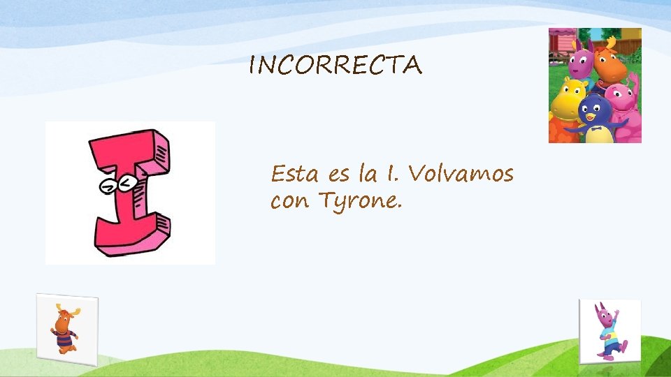 INCORRECTA Esta es la I. Volvamos con Tyrone. 