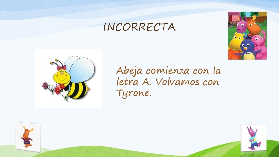 INCORRECTA Abeja comienza con la letra A. Volvamos con Tyrone. 