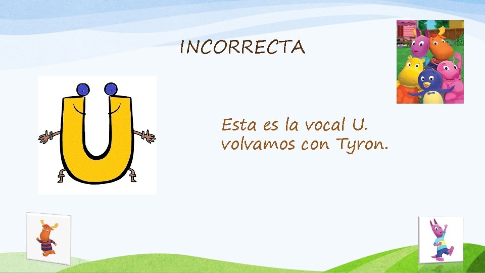 INCORRECTA Esta es la vocal U. volvamos con Tyron. 