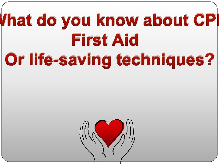 What do you know about CPR First Aid Or life-saving techniques? 