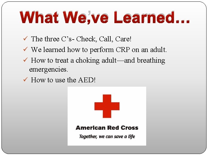 What We’ve Learned… ü The three C’s- Check, Call, Care! ü We learned how