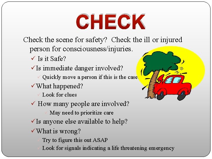 CHECK Check the scene for safety? Check the ill or injured person for consciousness/injuries.