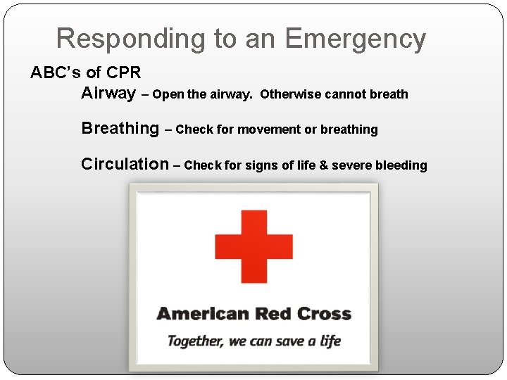 Responding to an Emergency ABC’s of CPR Airway – Open the airway. Otherwise cannot