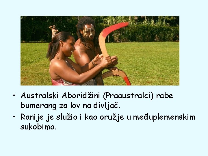  • Australski Aboridžini (Praaustralci) rabe bumerang za lov na divljač. • Ranije je