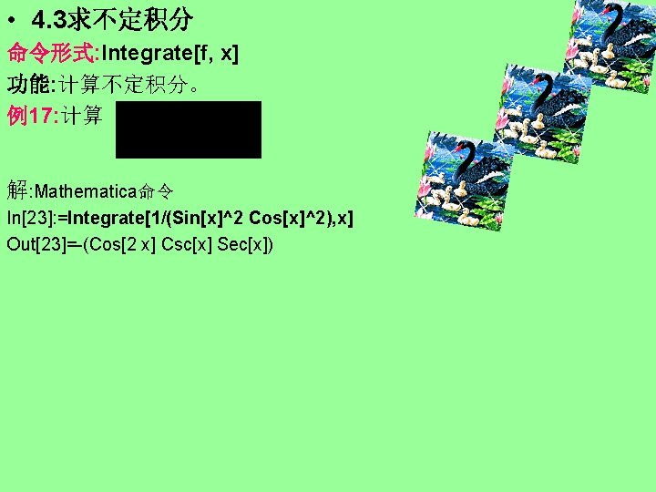  • 4. 3求不定积分 命令形式: Integrate[f, x] 功能: 计算不定积分。 例17: 计算 解: Mathematica命令 In[23]: