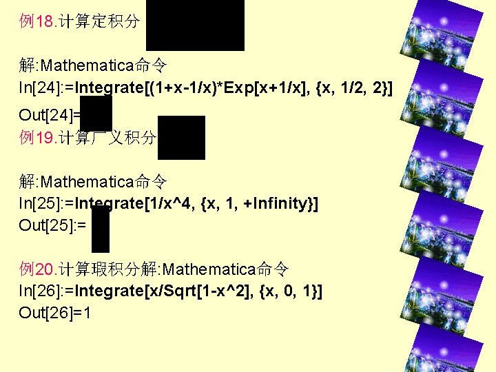 例18. 计算定积分 解: Mathematica命令 In[24]: =Integrate[(1+x-1/x)*Exp[x+1/x], {x, 1/2, 2}] Out[24]= 例19. 计算广义积分 解: Mathematica命令