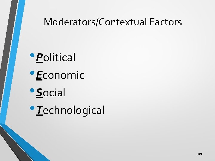 Moderators/Contextual Factors • Political • Economic • Social • Technological 39 