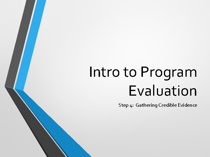 Intro to Program Evaluation Step 4: Gathering Credible Evidence 