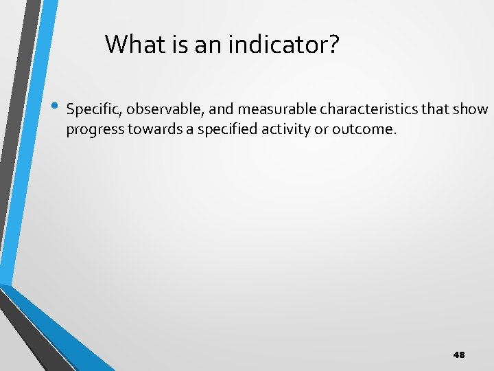 What is an indicator? • Specific, observable, and measurable characteristics that show progress towards