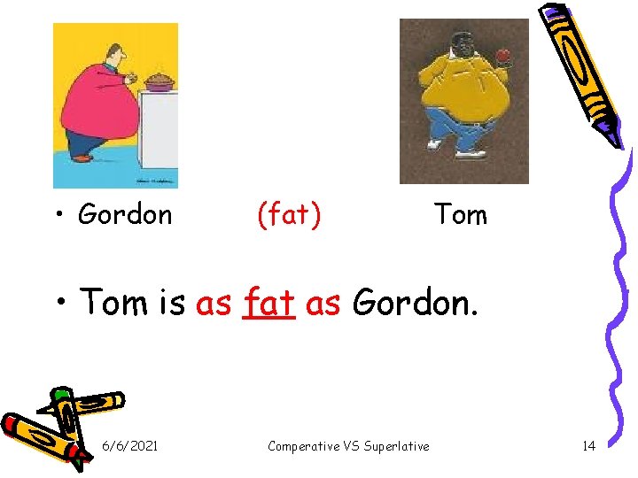 • Gordon (fat) Tom • Tom is as fat as Gordon. 6/6/2021 Comperative • Gordon (fat) Tom • Tom is as fat as Gordon. 6/6/2021 Comperative